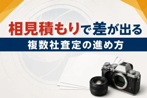 カメラ買取は相見積もりで差が出る｜複数社査定の進め方