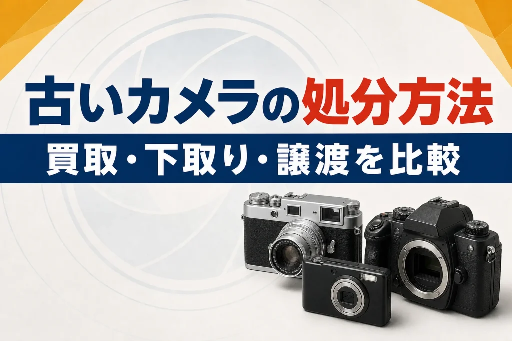 古いカメラの処分方法6つを比較｜買取・下取り・譲渡どれがいい？