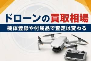 ドローンの買取相場｜機体登録や付属品で査定はどう変わる？