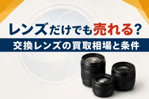 交換レンズの買取相場｜レンズだけでも売れる？高値がつく条件